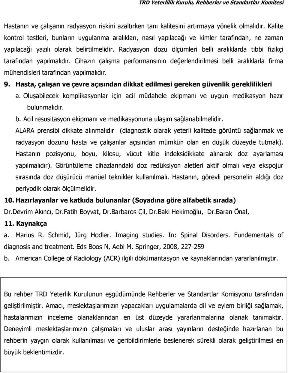 Radyasyon dozu ölçümleri belli aralıklarda tıbbi fizikçi tarafından yapılmalıdır. Cihazın çalışma performansının değerlendirilmesi belli aralıklarla firma mühendisleri tarafından yapılmalıdır. 9.