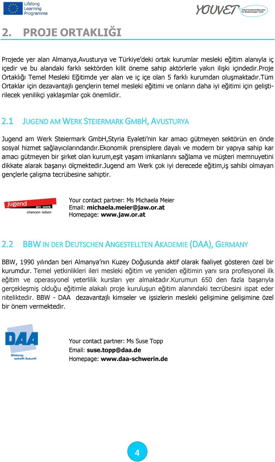 tüm Ortaklar için dezavantajlı gençlerin temel mesleki eğitimi ve onların daha iyi eğitimi için geliştirilecek yenilikçi yaklaşımlar çok önemlidir. 2.