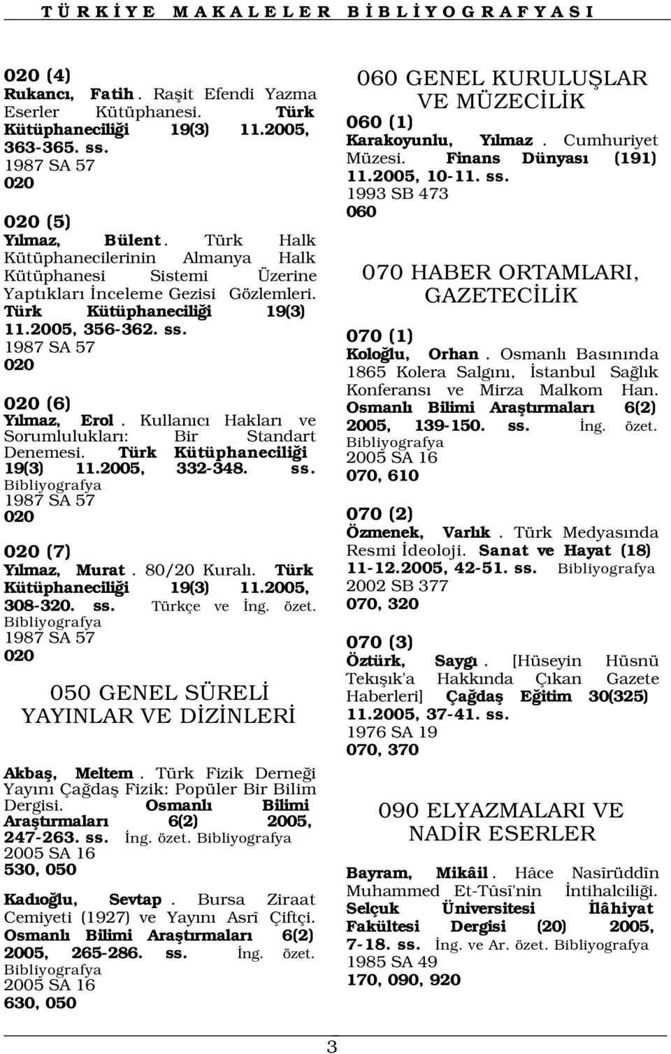 Kullan c Haklar ve Sorumluluklar : Bir Standart Denemesi. Türk Kütüphanecili i 19(3) 11.2005, 332-348. ss. 1987 SA 57 020 020 (7) Y lmaz, Murat. 80/20 Kural. Türk Kütüphanecili i 19(3) 11.2005, 308-320.