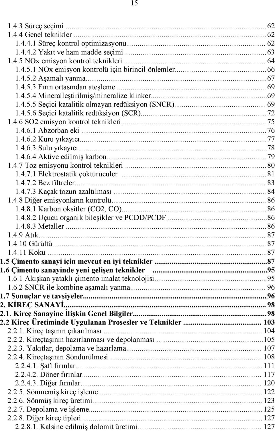 ..72 1.4.6 SO2 emisyon kontrol teknikleri... 75 1.4.6.1 Abzorban eki...76 1.4.6.2 Kuru yıkayıcı...77 1.4.6.3 Sulu yıkayıcı...78 1.4.6.4 Aktive edilmiş karbon...79 1.4.7 Toz emisyonu kontrol teknikleri.