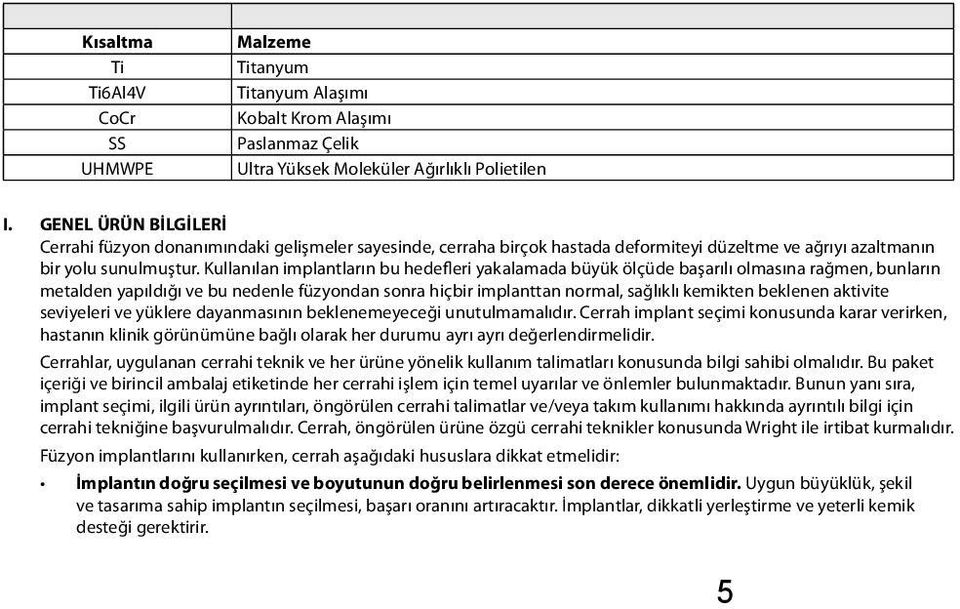 Kullanılan implantların bu hedefleri yakalamada büyük ölçüde başarılı olmasına rağmen, bunların metalden yapıldığı ve bu nedenle füzyondan sonra hiçbir implanttan normal, sağlıklı kemikten beklenen