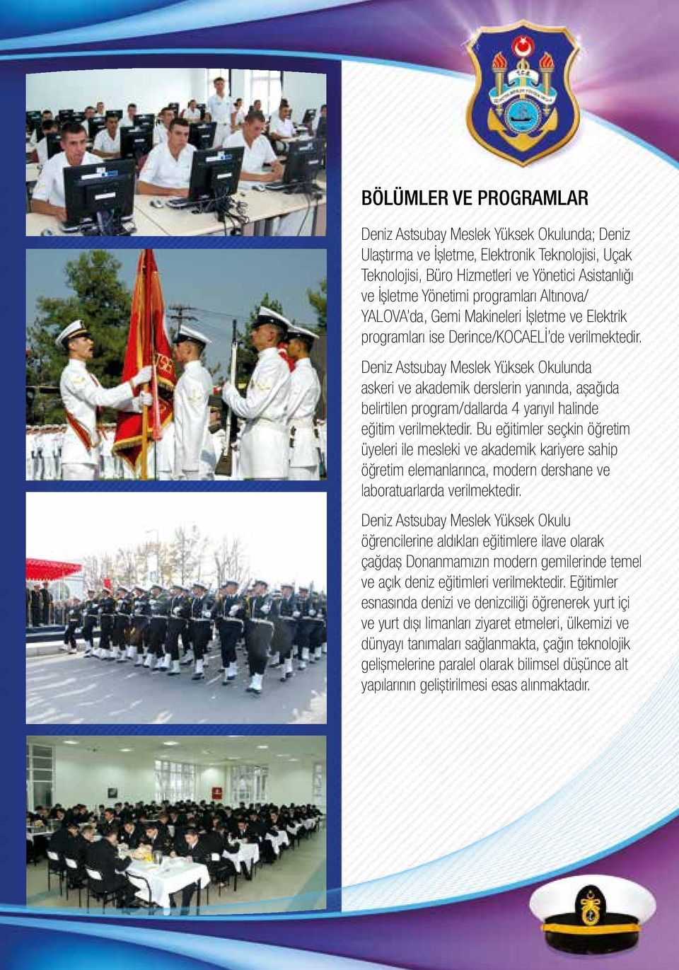 Deniz Astsubay Meslek Yüksek Okulunda askeri ve akademik derslerin yanında, aşağıda belirtilen program/dallarda 4 yarıyıl halinde eğitim verilmektedir.