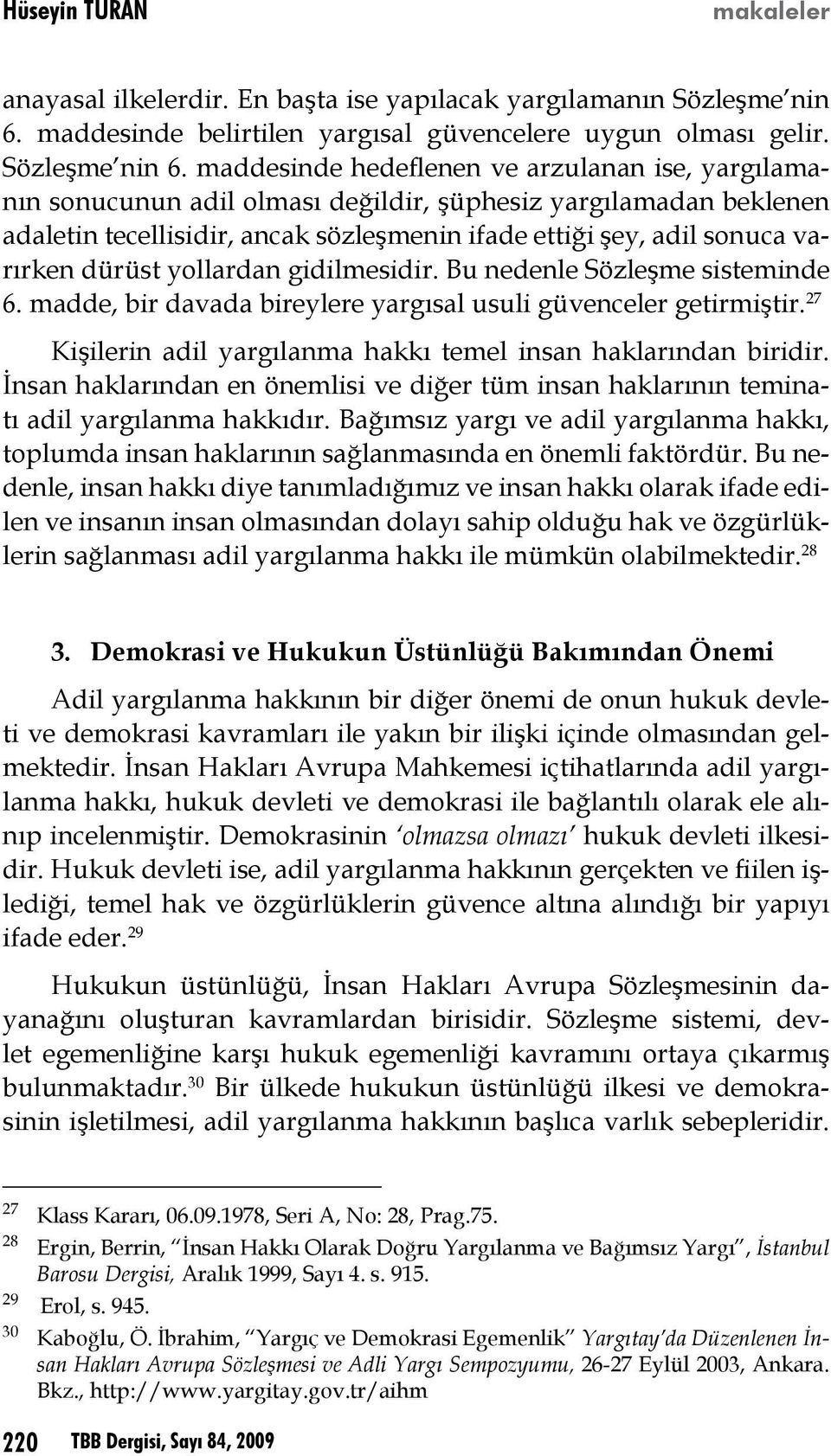 maddesinde hedeflenen ve arzulanan ise, yargılamanın sonucunun adil olması değildir, şüphesiz yargılamadan beklenen adaletin tecellisidir, ancak sözleşmenin ifade ettiği şey, adil sonuca varırken