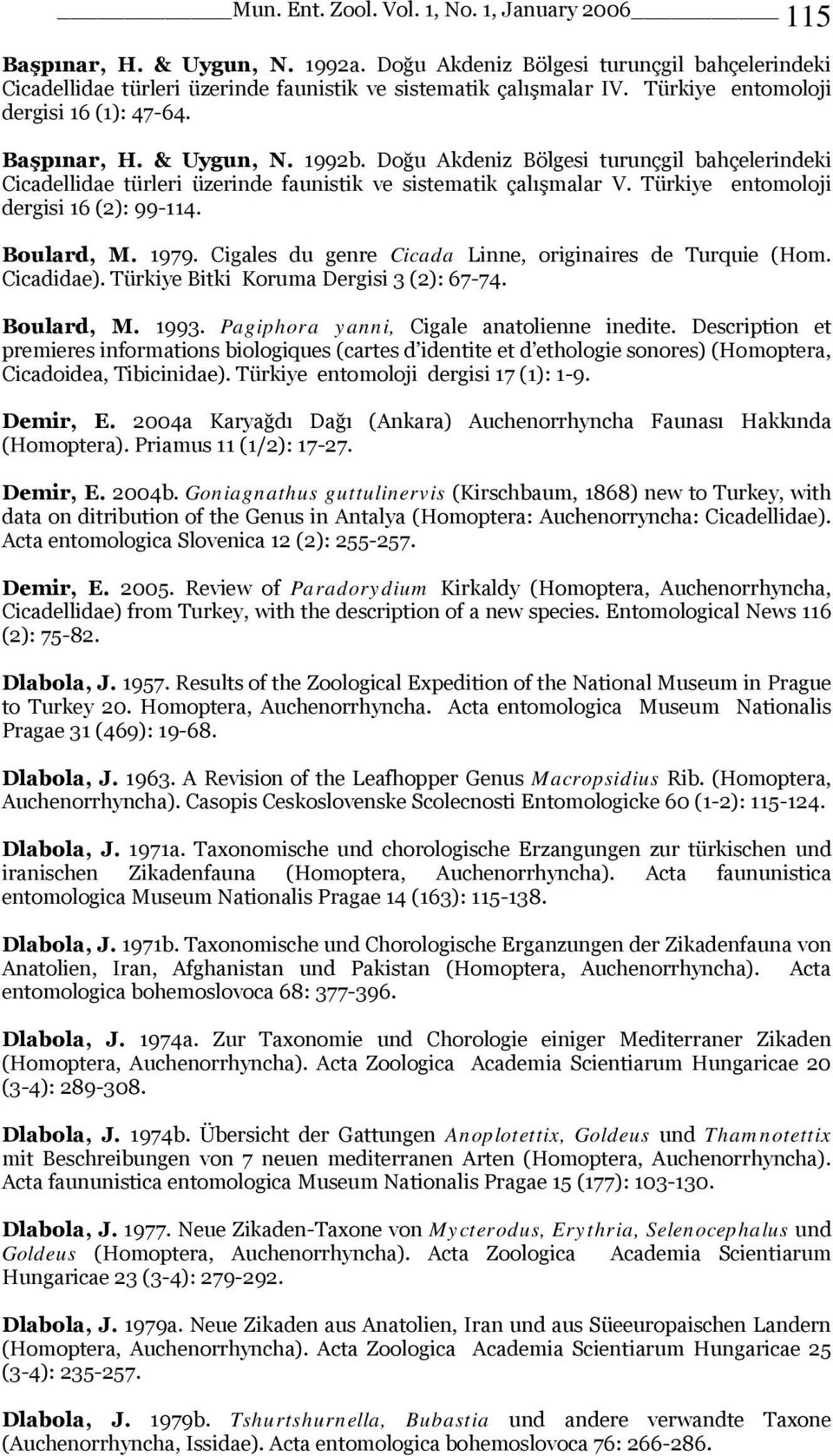 Türkiye entomoloji dergisi 16 (2): 99-114. Boulard, M. 1979. Cigales du genre Cicada Linne, originaires de Turquie (Hom. Cicadidae). Türkiye Bitki Koruma Dergisi 3 (2): 67-74. Boulard, M. 1993.