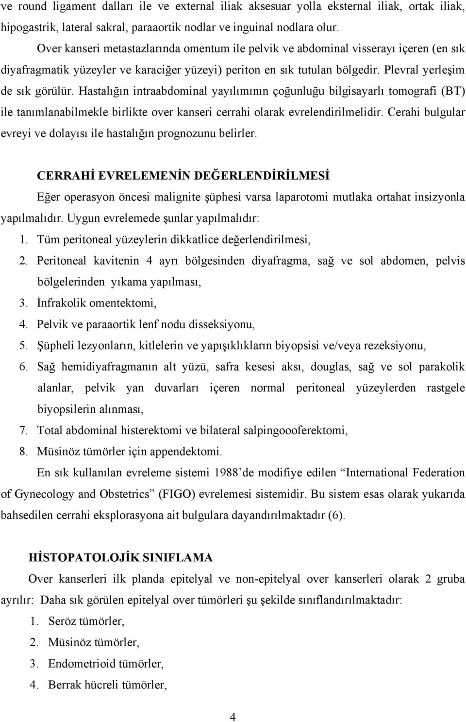 Hastalığın intraabdominal yayılımının çoğunluğu bilgisayarlı tomografi (BT) ile tanımlanabilmekle birlikte over kanseri cerrahi olarak evrelendirilmelidir.