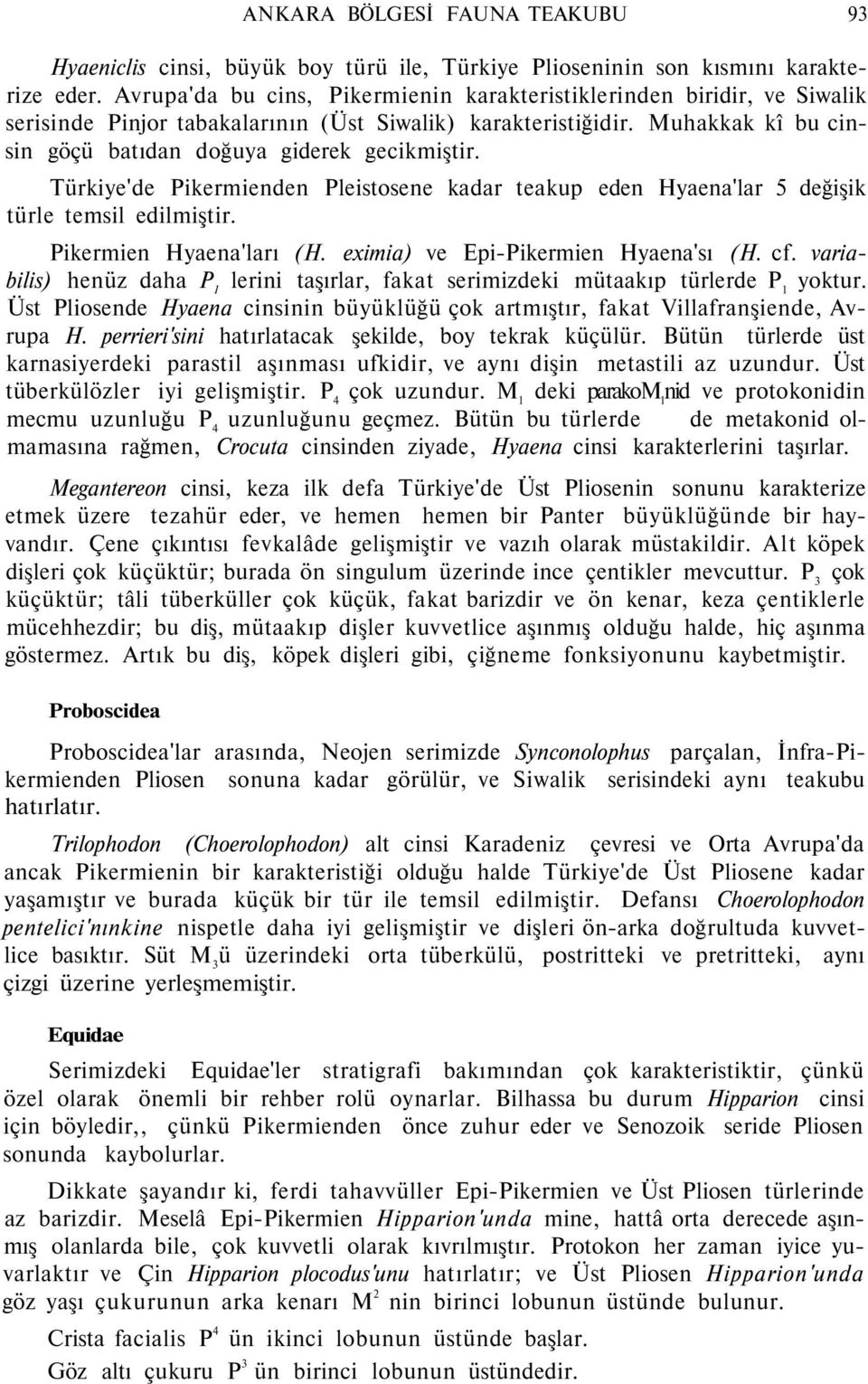 Türkiye'de Pikermienden Pleistosene kadar teakup eden Hyaena'lar 5 değişik türle temsil edilmiştir. Pikermien Hyaena'ları (H. eximia) ve Epi-Pikermien Hyaena'sı (H. cf.