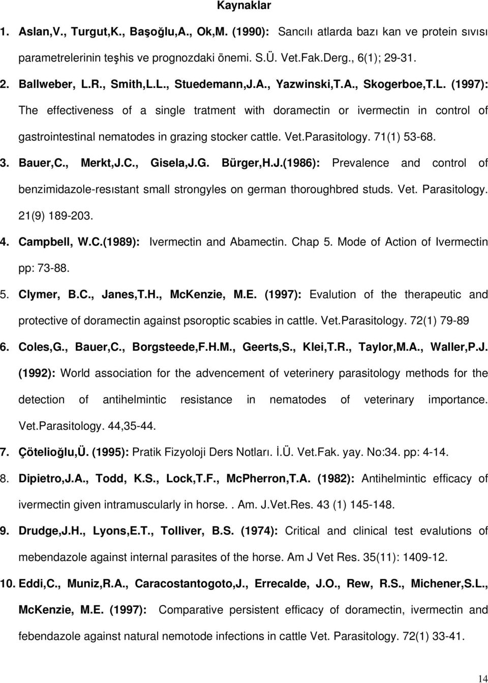 Vet.Parasitology. 71(1) 53-68. 3. Bauer,C., Merkt,J.C., Gisela,J.G. Bürger,H.J.(1986): Prevalence and control of benzimidazole-resıstant small strongyles on german thoroughbred studs. Vet.