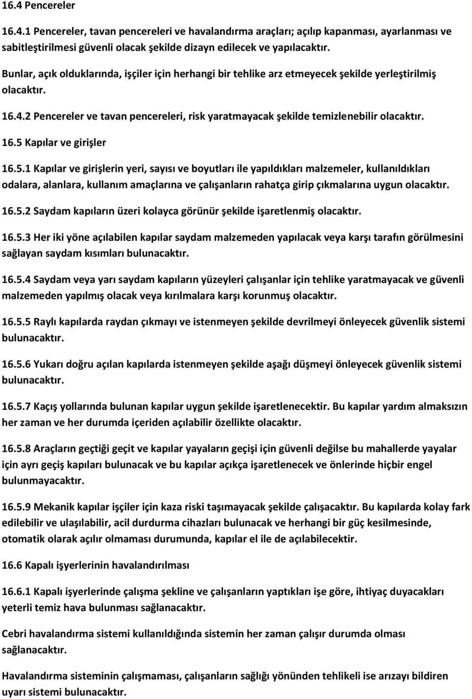 16.5 Kapılar ve girişler 16.5.1 Kapılar ve girişlerin yeri, sayısı ve boyutları ile yapıldıkları malzemeler, kullanıldıkları odalara, alanlara, kullanım amaçlarına ve çalışanların rahatça girip çıkmalarına uygun olacaktır.