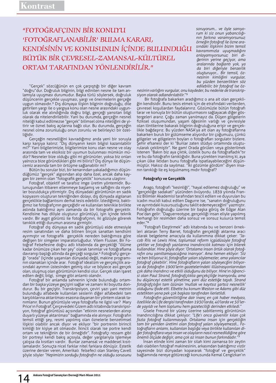 Başka türlü söylersek, doğruluk düşüncenin gerçekle uyuşması, yargı ve önermelerin gerçeğe uygun olmasıdır.