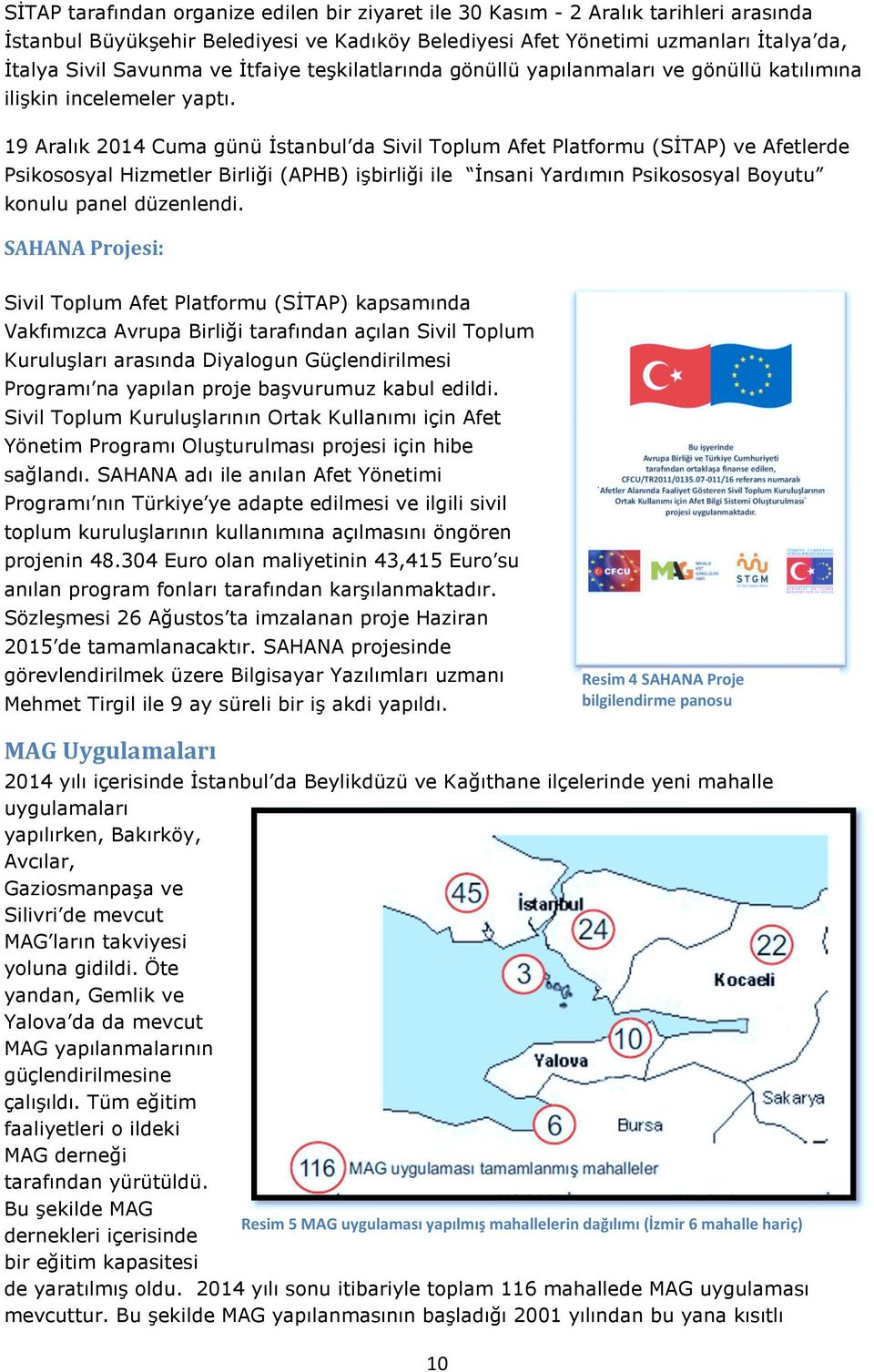 19 Aralık 2014 Cuma günü Đstanbul da Sivil Toplum Afet Platformu (SĐTAP) ve Afetlerde Psikososyal Hizmetler Birliği (APHB) işbirliği ile Đnsani Yardımın Psikososyal Boyutu konulu panel düzenlendi.