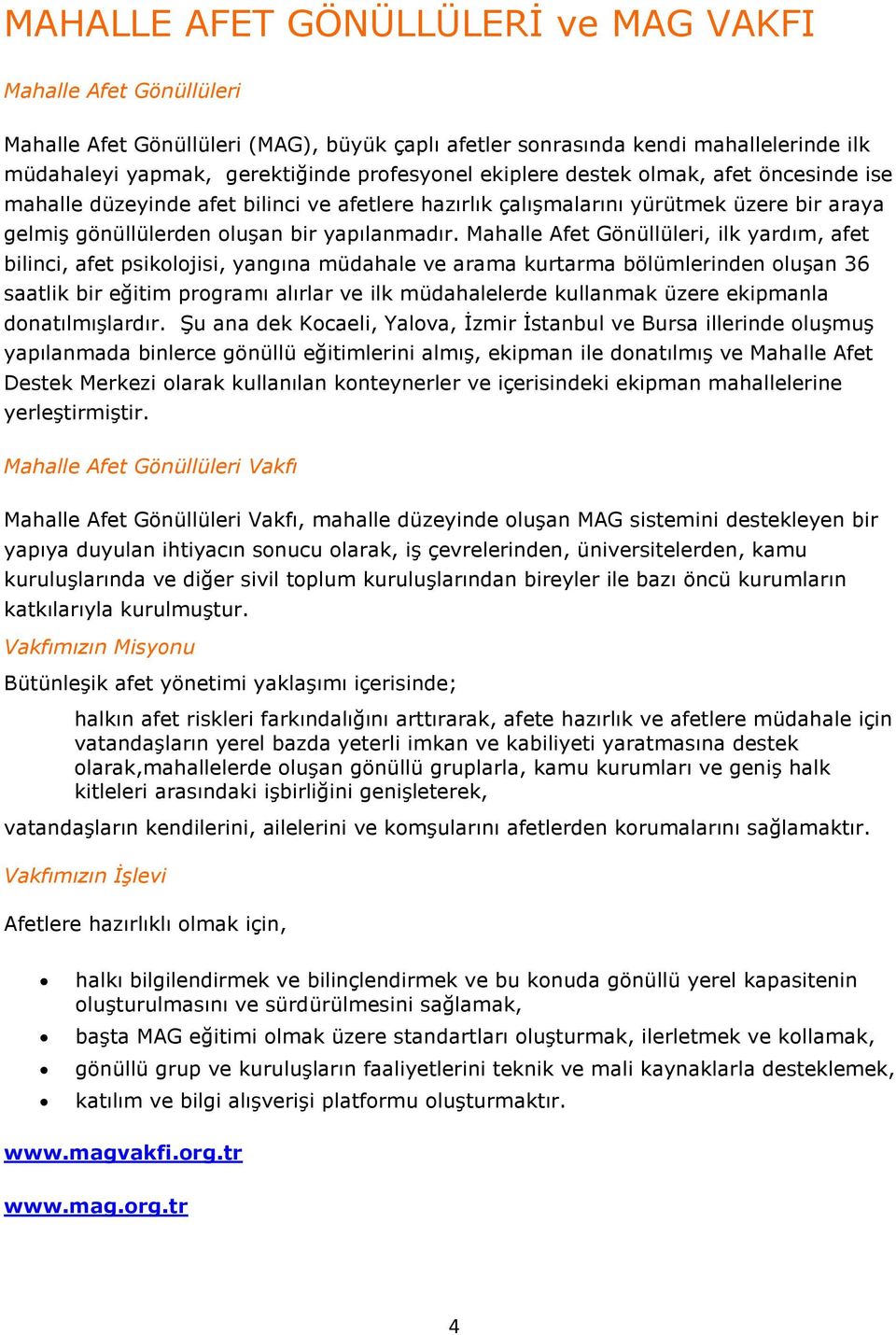 Mahalle Afet Gönüllüleri, ilk yardım, afet bilinci, afet psikolojisi, yangına müdahale ve arama kurtarma bölümlerinden oluşan 36 saatlik bir eğitim programı alırlar ve ilk müdahalelerde kullanmak