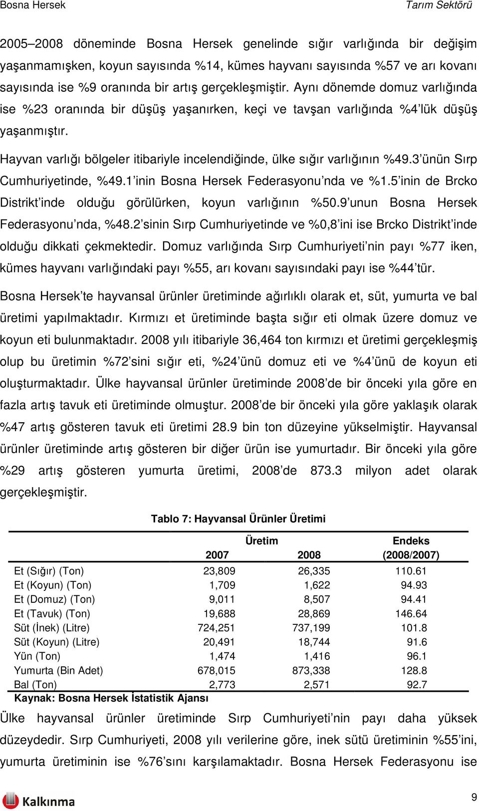 Hayvan varlığı bölgeler itibariyle incelendiğinde, ülke sığır varlığının %49.3 ünün Sırp Cumhuriyetinde, %49.1 inin Bosna Hersek Federasyonu nda ve %1.