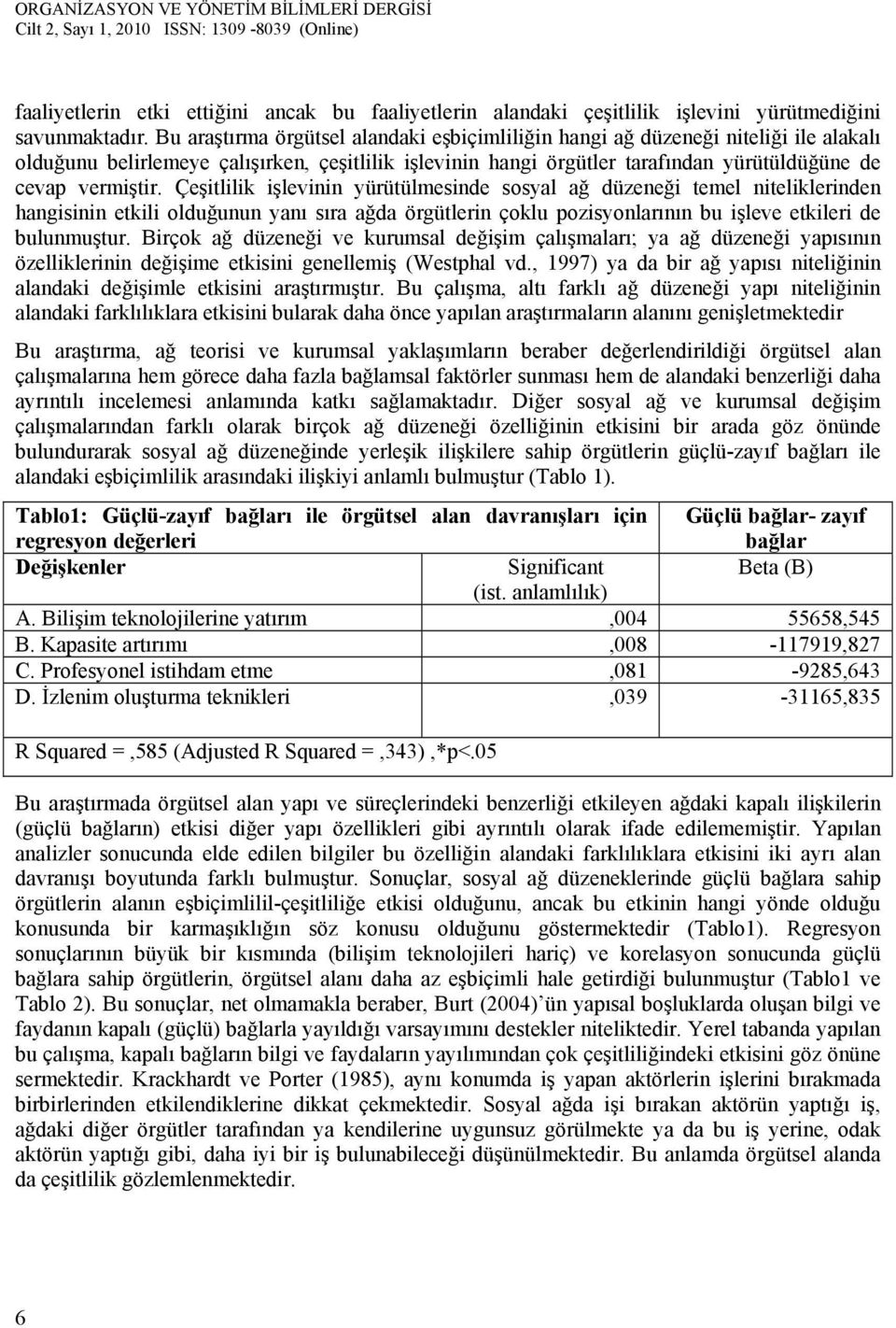 Çeşitlilik işlevinin yürütülmesinde sosyal ağ düzeneği temel niteliklerinden hangisinin etkili olduğunun yanı sıra ağda örgütlerin çoklu pozisyonlarının bu işleve etkileri de bulunmuştur.