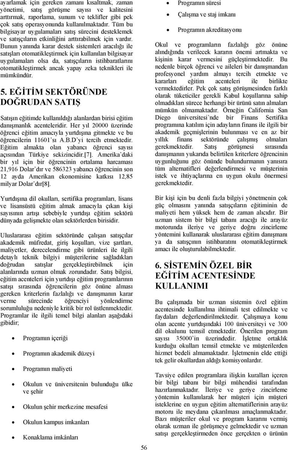 Bunun yanında karar destek sistemleri aracılığı ile satışları otomatikleştirmek için kullanılan bilgisayar uygulamaları olsa da, satışçıların istihbaratlarını otomatikleştirmek ancak yapay zeka