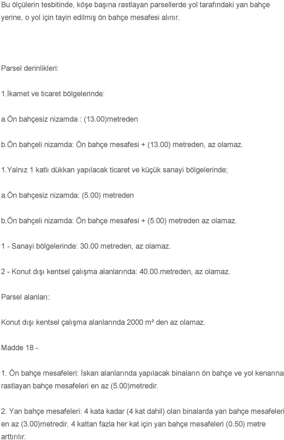 Yalnız 1 katlı dükkan yapılacak ticaret ve küçük sanayi bölgelerinde; a.ön bahçesiz nizamda: (5.00) metreden b.ön bahçeli nizamda: Ön bahçe mesafesi + (5.00) metreden az olamaz.