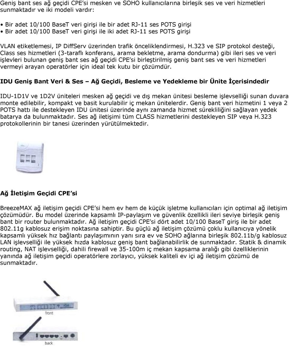 323 ve SIP protokol desteği, Class ses hizmetleri (3-taraflı konferans, arama bekletme, arama dondurma) gibi ileri ses ve veri işlevleri bulunan geniş bant ses ağ geçidi CPE si birleştirilmiş geniş