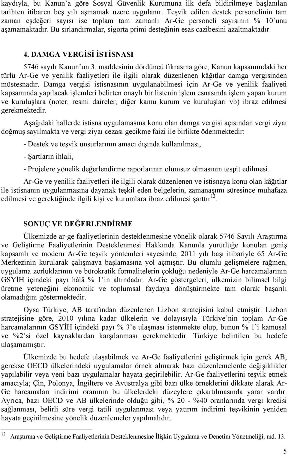 Bu sırlandırmalar, sigorta primi desteğinin esas cazibesini azaltmaktadır. 4. DAMGA VERGİSİ İSTİSNASI 5746 sayılı Kanun un 3.