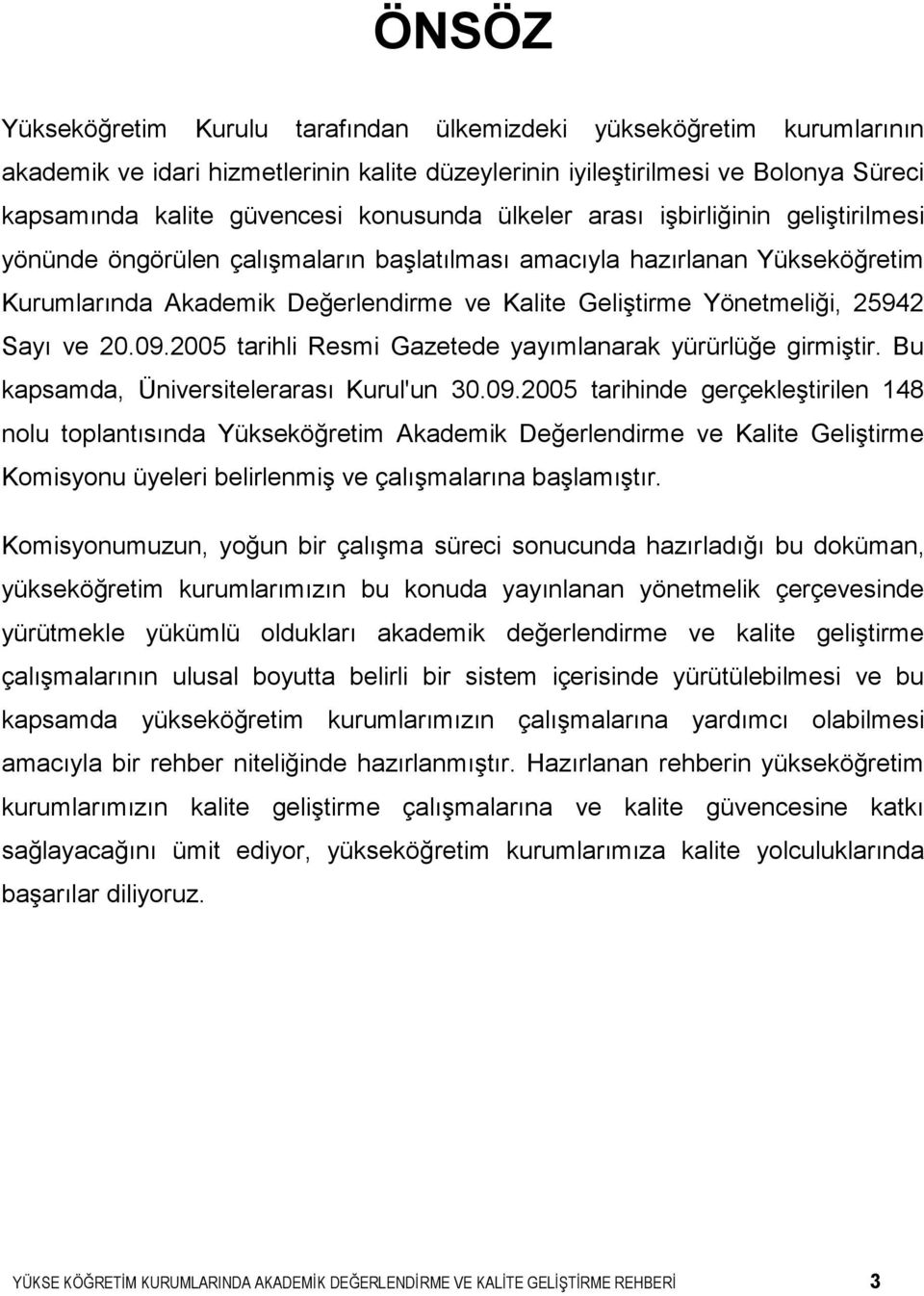 25942 Sayı ve 20.09.2005 tarihli Resmi Gazetede yayımlanarak yürürlüğe girmiştir. Bu kapsamda, Üniversitelerarası Kurul'un 30.09.2005 tarihinde gerçekleştirilen 148 nolu toplantısında Yükseköğretim Akademik Değerlendirme ve Kalite Geliştirme Komisyonu üyeleri belirlenmiş ve çalışmalarına başlamıştır.