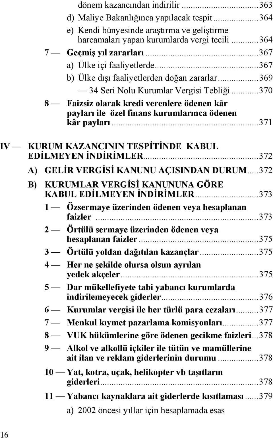 ..370 8 Faizsiz olarak kredi verenlere ödenen kâr payları ile özel finans kurumlarınca ödenen kâr payları...371 IV KURUM KAZANCININ TESPİTİNDE KABUL EDİLMEYEN İNDİRİMLER.