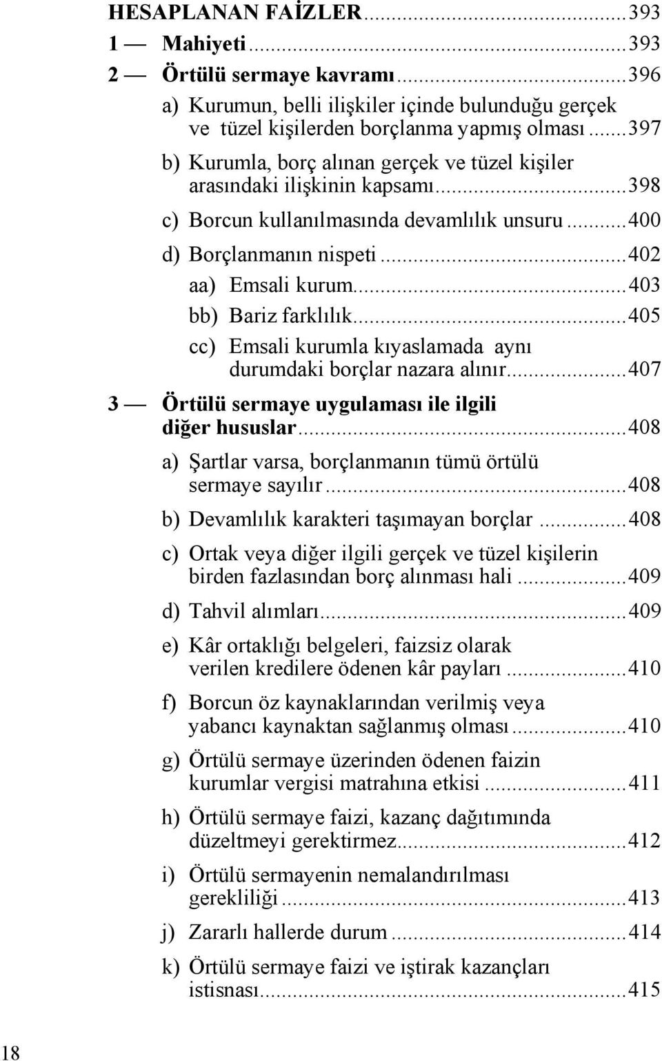 ..403 bb) Bariz farklılık...405 cc) Emsali kurumla kıyaslamada aynı durumdaki borçlar nazara alınır...407 3 Örtülü sermaye uygulaması ile ilgili diğer hususlar.