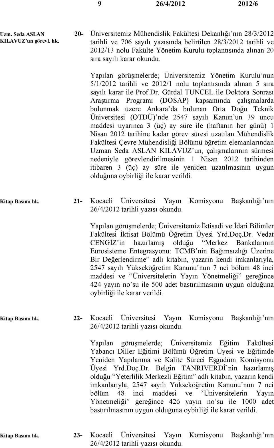 alınan 20 sıra sayılı karar okundu. Yapılan görüşmelerde; Üniversitemiz Yönetim Kurulu nun 5/1/2012 tarihli ve 2012/1 nolu toplantısında alınan 5 sıra sayılı karar ile Prof.Dr.