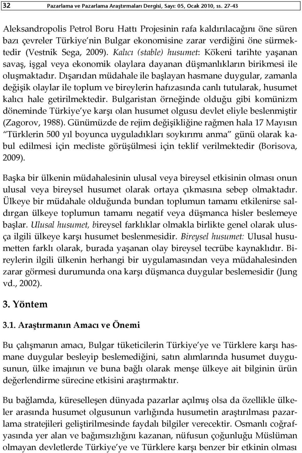 Kalıcı (stable) husumet: Kökeni tarihte yaşanan savaş, işgal veya ekonomik olaylara dayanan düşmanlıkların birikmesi ile oluşmaktadır.