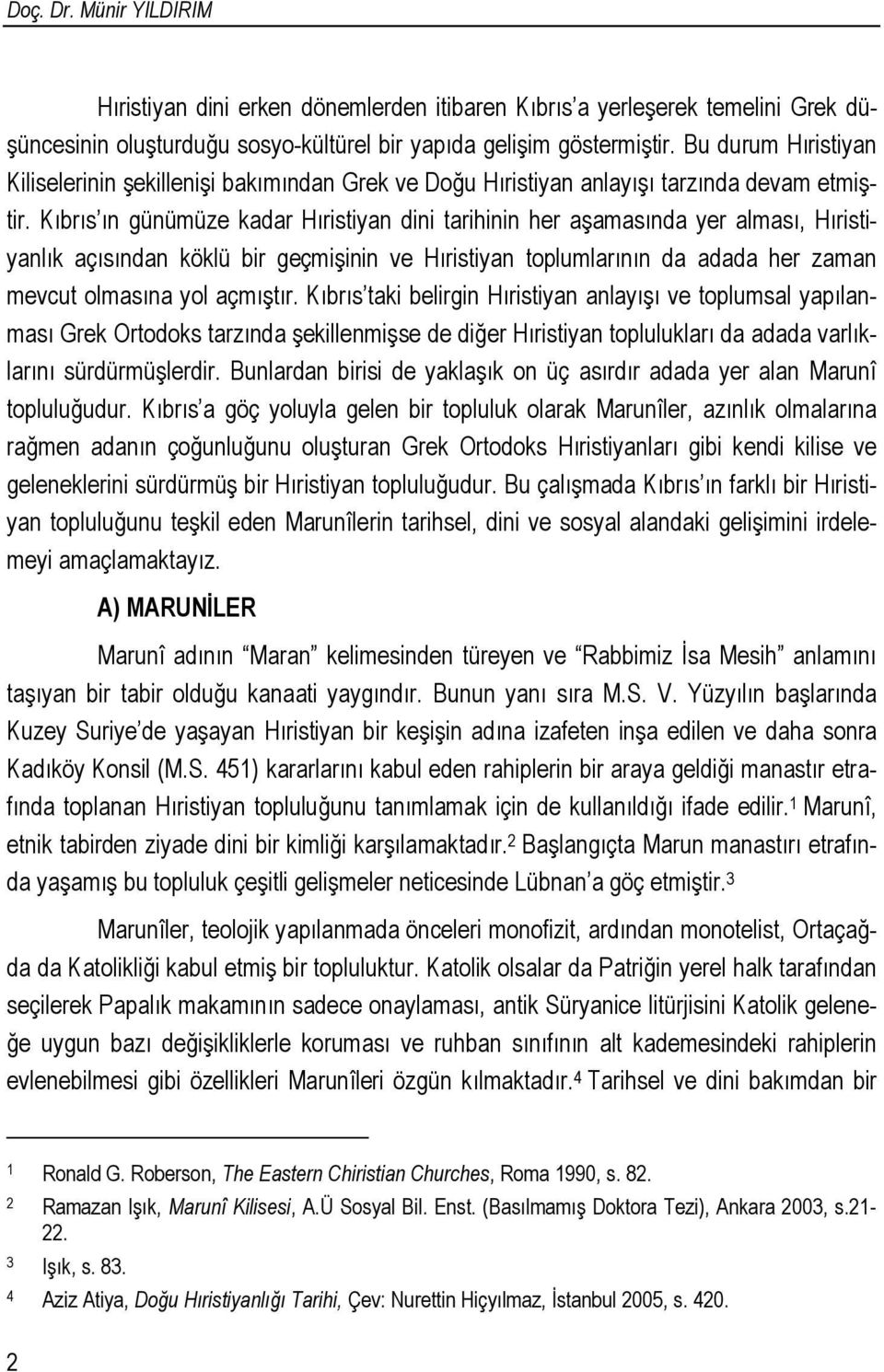 Kıbrıs ın günümüze kadar Hıristiyan dini tarihinin her aşamasında yer alması, Hıristiyanlık açısından köklü bir geçmişinin ve Hıristiyan toplumlarının da adada her zaman mevcut olmasına yol açmıştır.