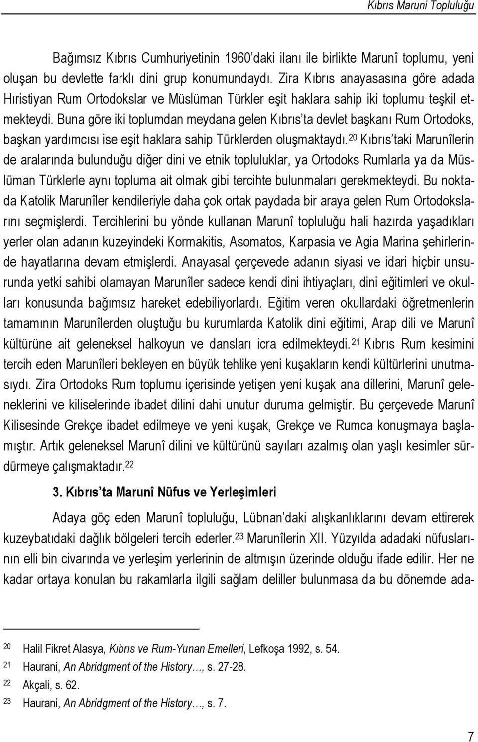 Buna göre iki toplumdan meydana gelen Kıbrıs ta devlet başkanı Rum Ortodoks, başkan yardımcısı ise eşit haklara sahip Türklerden oluşmaktaydı.