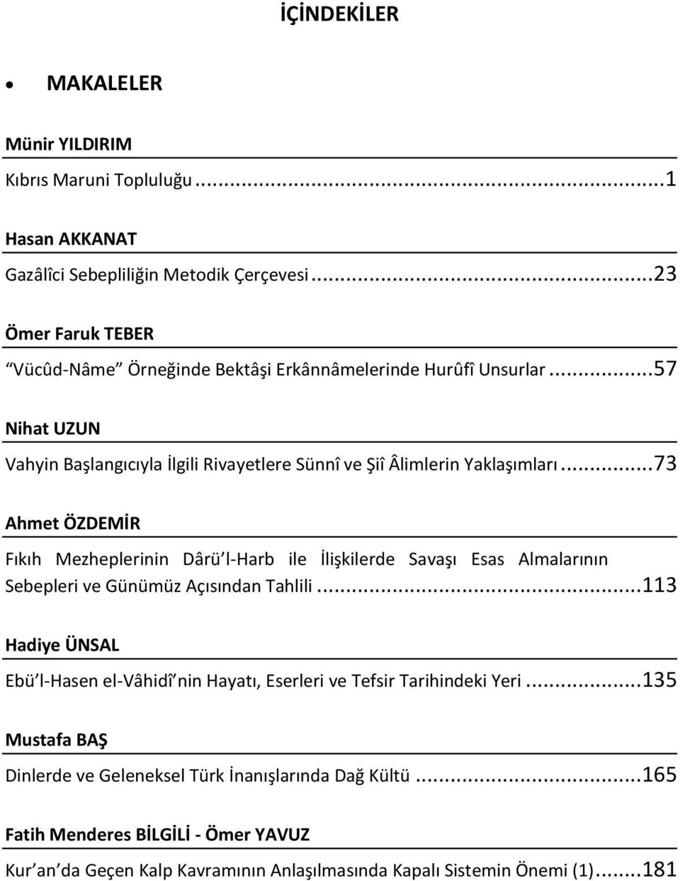 .. 73 Ahmet ÖZDEMİR Fıkıh Mezheplerinin Dârü l-harb ile İlişkilerde Savaşı Esas Almalarının Sebepleri ve Günümüz Açısından Tahlili.