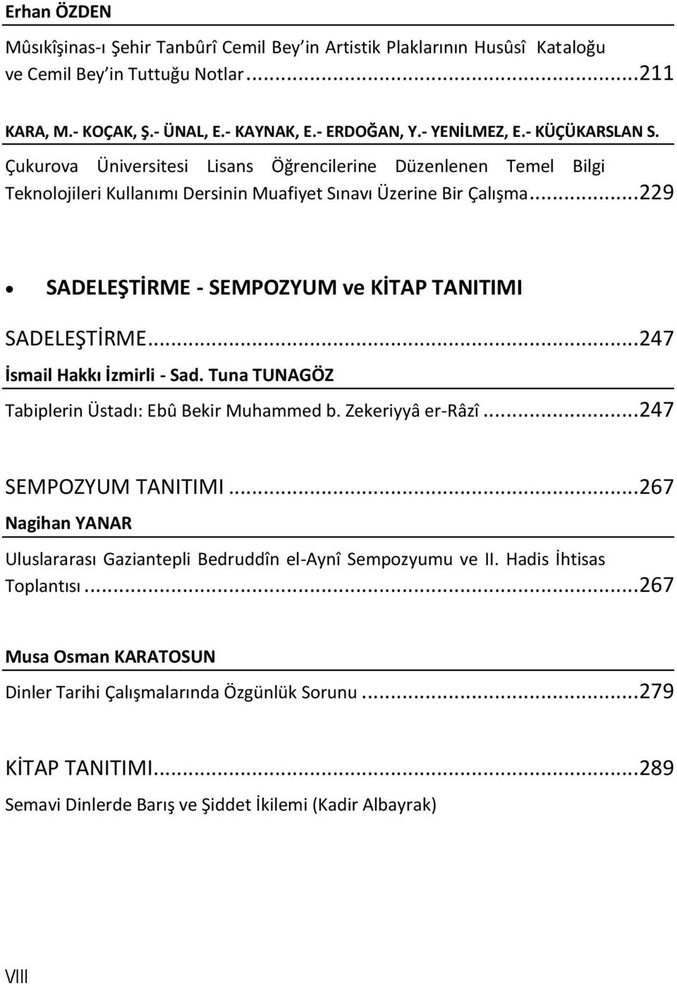 .. 229 SADELEŞTİRME - SEMPOZYUM ve KİTAP TANITIMI SADELEŞTİRME... 247 İsmail Hakkı İzmirli - Sad. Tuna TUNAGÖZ Tabiplerin Üstadı: Ebû Bekir Muhammed b. Zekeriyyâ er-râzî... 247 SEMPOZYUM TANITIMI.