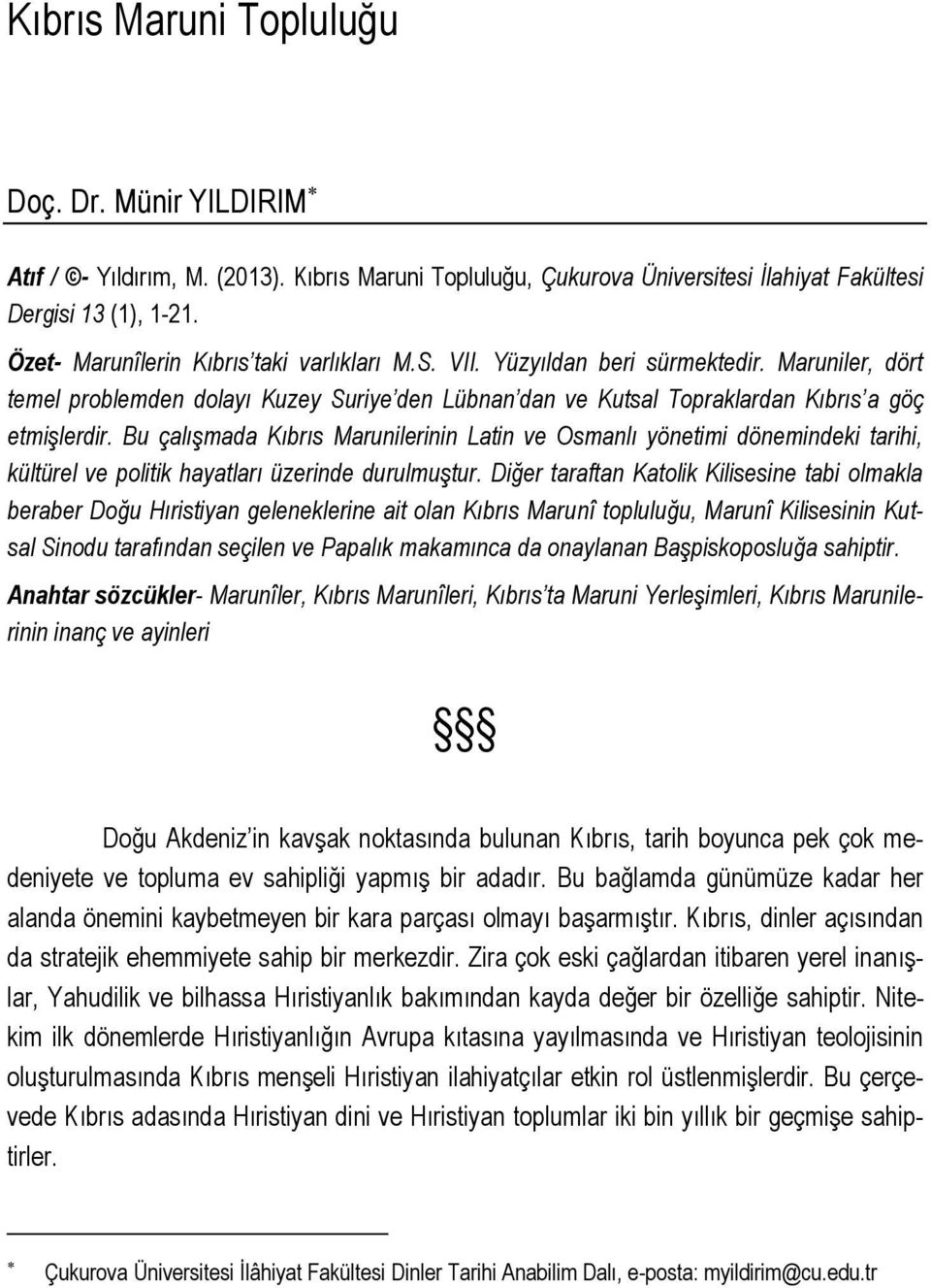 Bu çalışmada Kıbrıs Marunilerinin Latin ve Osmanlı yönetimi dönemindeki tarihi, kültürel ve politik hayatları üzerinde durulmuştur.