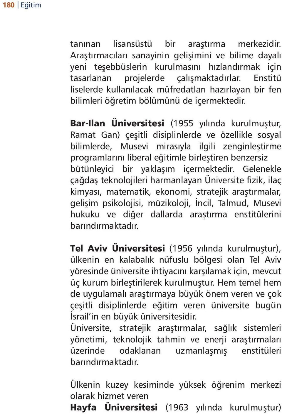 Bar-Ilan Üniversitesi (1955 yılında kurulmuştur, Ramat Gan) çeşitli disiplinlerde ve özellikle sosyal bilimlerde, Musevi mirasıyla ilgili zenginleştirme programlarını liberal eğitimle birleştiren