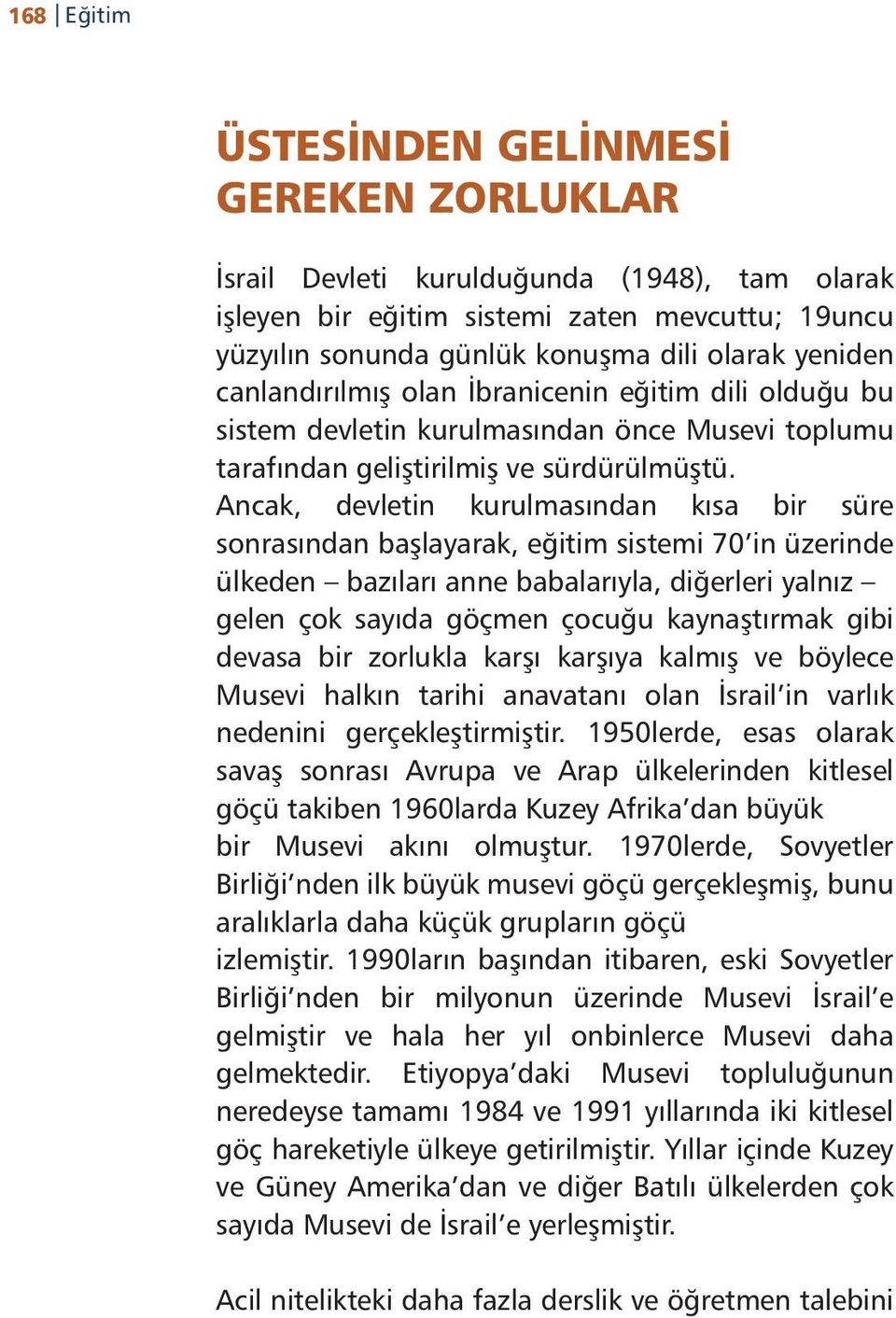 Ancak, devletin kurulmasından kısa bir süre sonrasından başlayarak, eğitim sistemi 70 in üzerinde ülkeden bazıları anne babalarıyla, diğerleri yalnız gelen çok sayıda göçmen çocuğu kaynaştırmak gibi