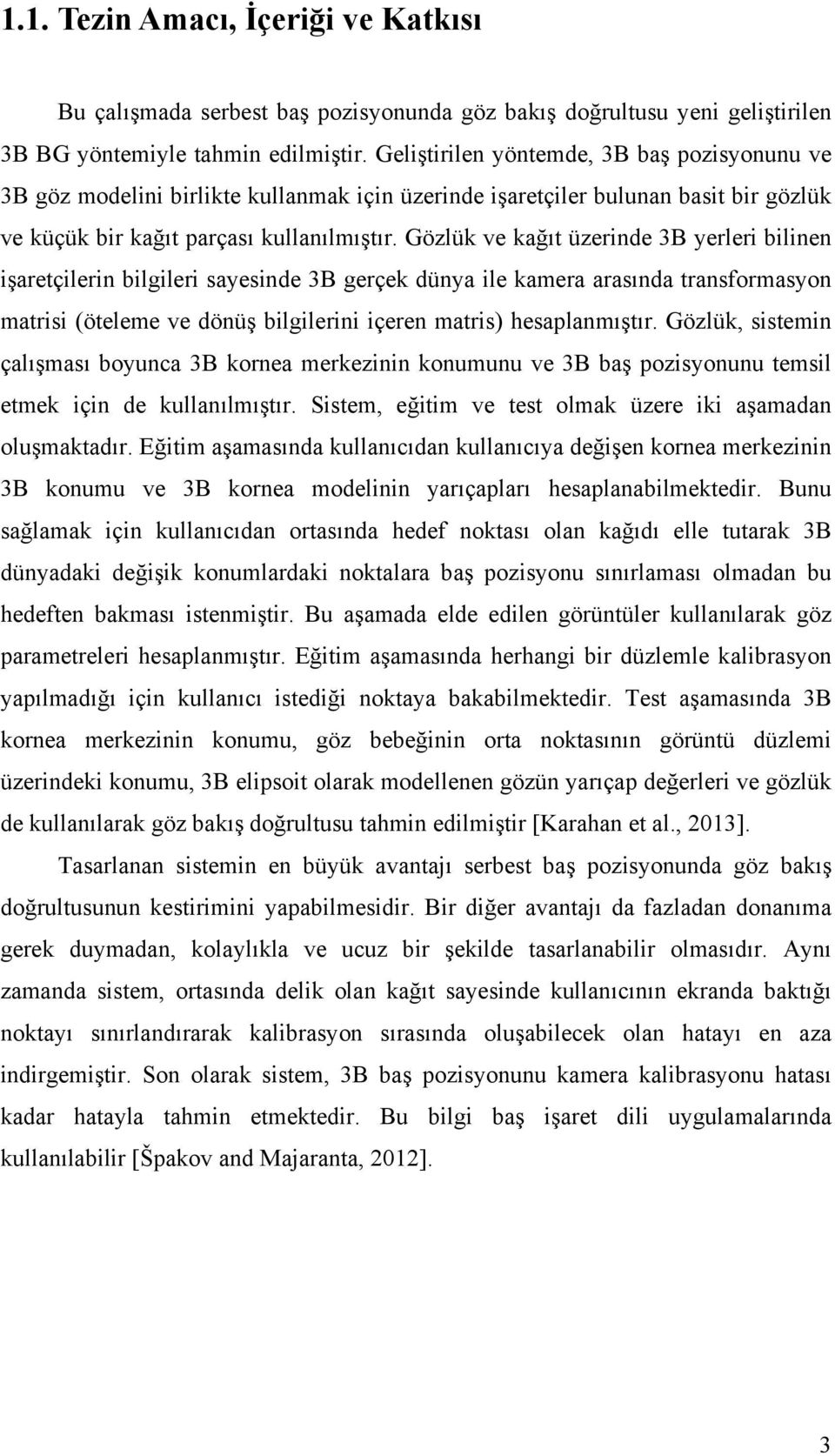 Gözlük ve kağıt üzerinde 3B yerleri bilinen işaretçilerin bilgileri sayesinde 3B gerçek dünya ile kamera arasında transformasyon matrisi (öteleme ve dönüş bilgilerini içeren matris) hesaplanmıştır.