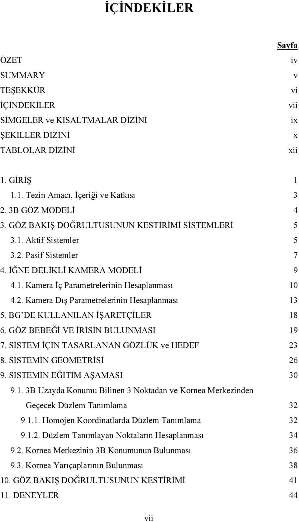 BG DE KULLANILAN İŞARETÇİLER 18 6. GÖZ BEBEĞİ VE İRİSİN BULUNMASI 19 7. SİSTEM İÇİN TASARLANAN GÖZLÜK ve HEDEF 23 8. SİSTEMİN GEOMETRİSİ 26 9. SİSTEMİN EĞİTİM AŞAMASI 30 9.1. 3B Uzayda Konumu Bilinen 3 Noktadan ve Kornea Merkezinden Geçecek Düzlem Tanımlama 32 9.