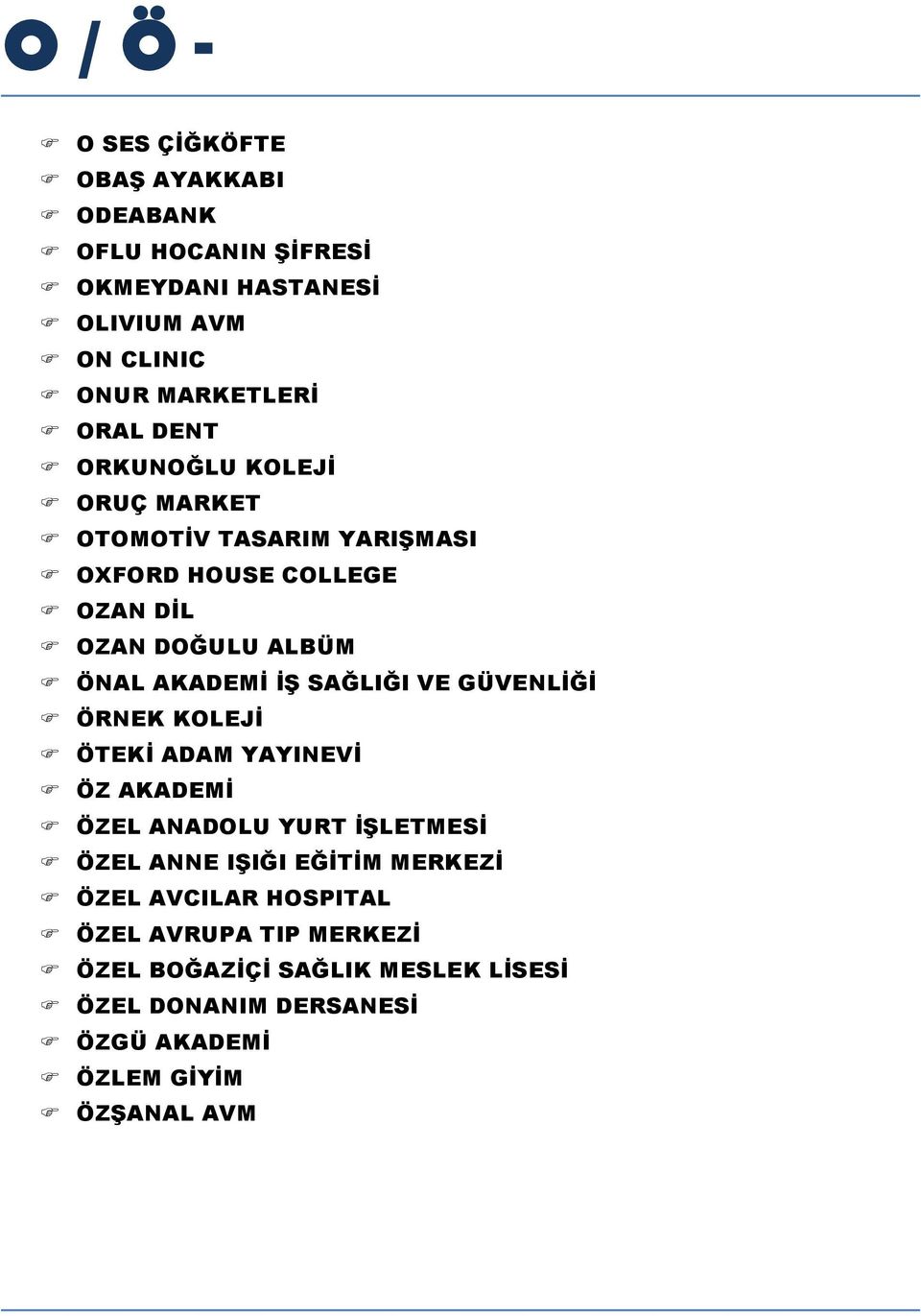 SAĞLIĞI VE GÜVENLİĞİ F ÖRNEK KOLEJİ F ÖTEKİ ADAM YAYINEVİ F ÖZ AKADEMİ F ÖZEL ANADOLU YURT İŞLETMESİ F ÖZEL ANNE IŞIĞI EĞİTİM MERKEZİ F ÖZEL