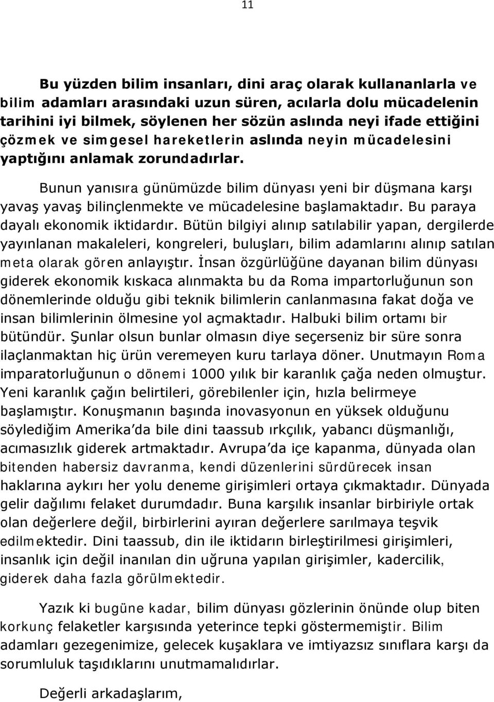 Bunun yanısıra günümüzde bilim dünyası yeni bir düşmana karşı yavaş yavaş bilinçlenmekte ve mücadelesine başlamaktadır. Bu paraya dayalı ekonomik iktidardır.