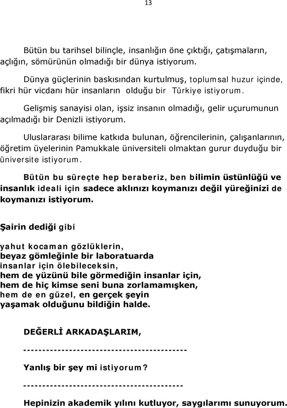 Gelişmiş sanayisi olan, işsiz insanın olmadığı, gelir uçurumunun açılmadığı bir Denizli istiyorum.