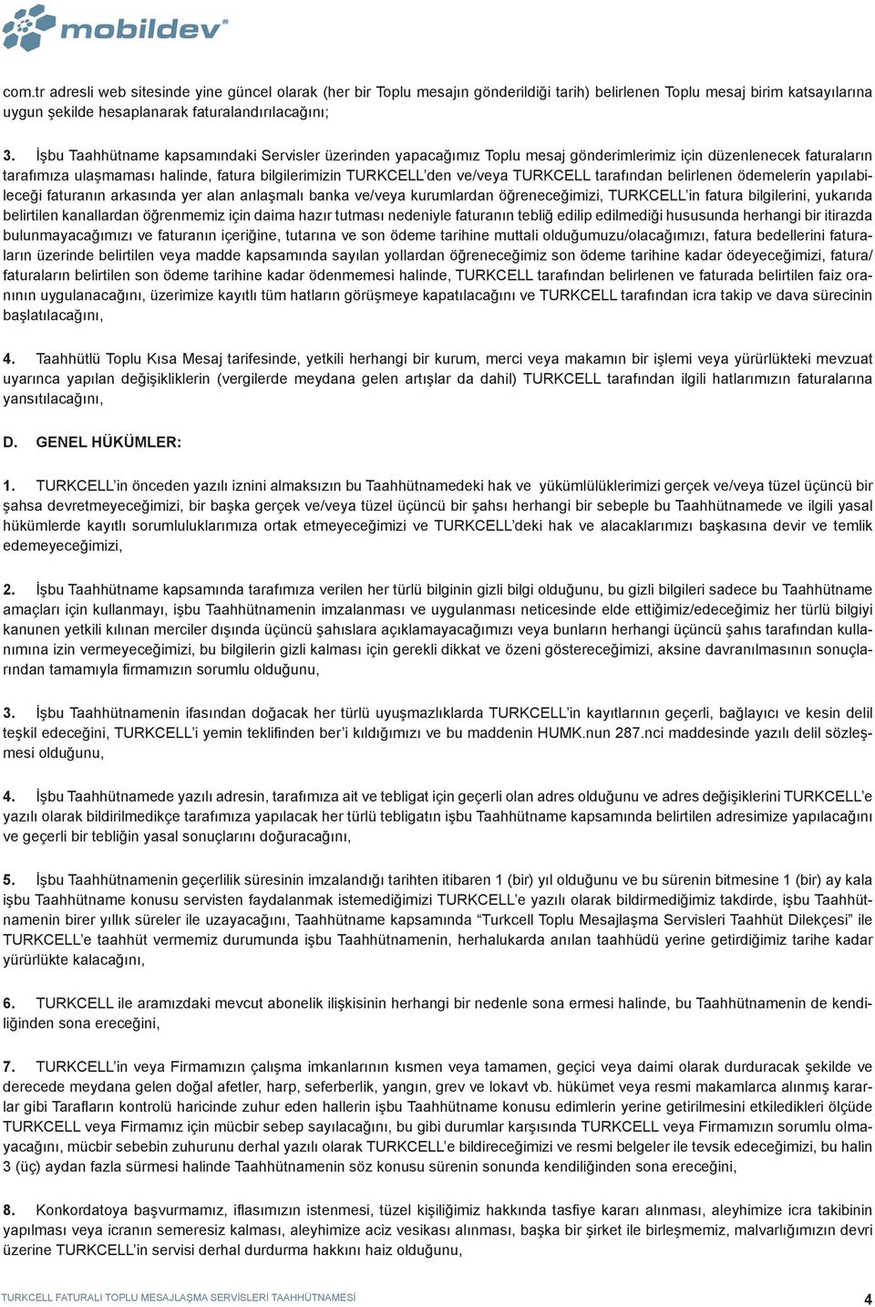 TURKCELL tarafından belirlenen ödemelerin yapılabileceği faturanın arkasında yer alan anlaşmalı banka ve/veya kurumlardan öğreneceğimizi, TURKCELL in fatura bilgilerini, yukarıda belirtilen