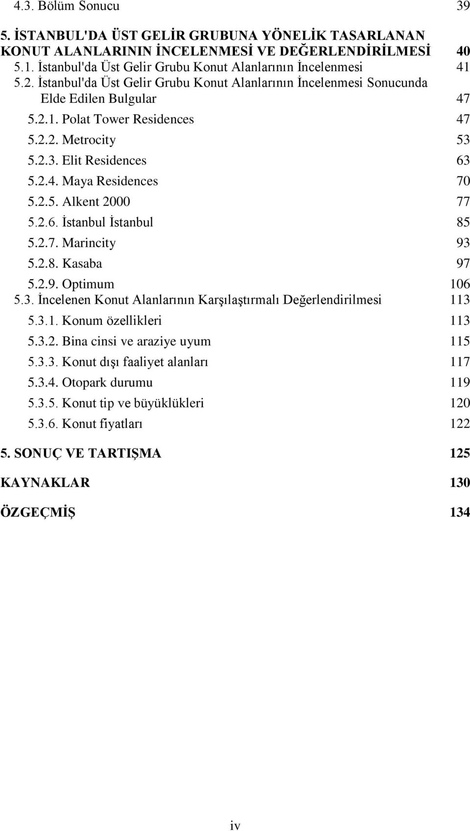 2.5. Alkent 2000 77 5.2.6. İstanbul İstanbul 85 5.2.7. Marincity 93 5.2.8. Kasaba 97 5.2.9. Optimum 106 5.3. İncelenen Konut Alanlarının Karşılaştırmalı Değerlendirilmesi 113 5.3.1. Konum özellikleri 113 5.