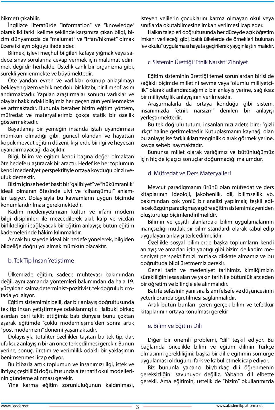 Bilmek, işlevi meçhul bilgileri kafaya yığmak veya sadece sınav sorularına cevap vermek için malumat edinmek değildir herhalde. Üstelik canlı bir organizma gibi, sürekli yenilenmekte ve büyümektedir.