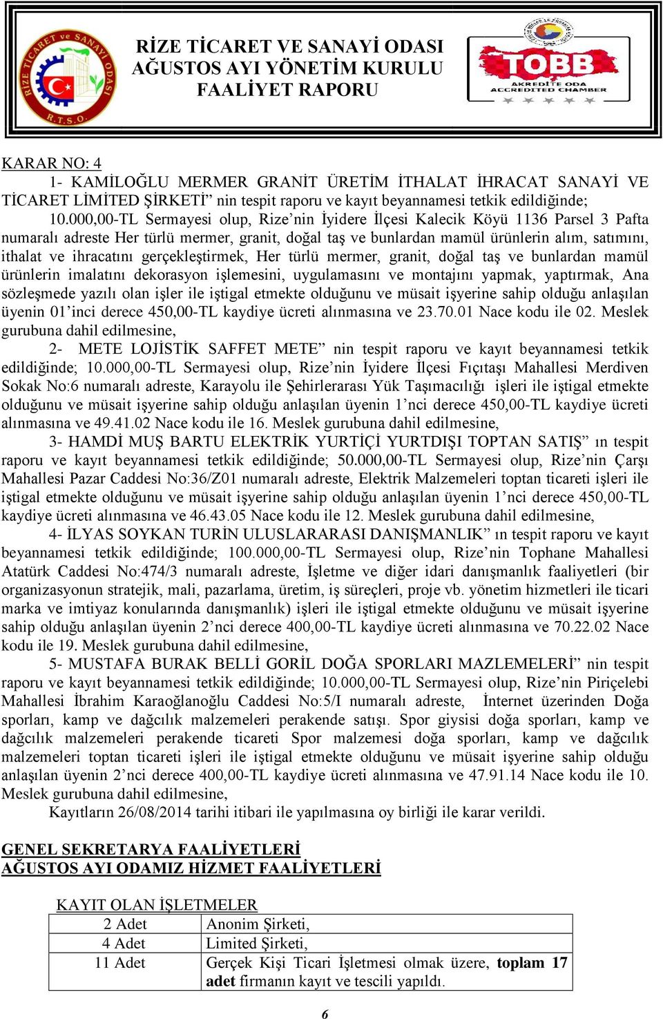 ihracatını gerçekleştirmek, Her türlü mermer, granit, doğal taş ve bunlardan mamül ürünlerin imalatını dekorasyon işlemesini, uygulamasını ve montajını yapmak, yaptırmak, Ana sözleşmede yazılı olan