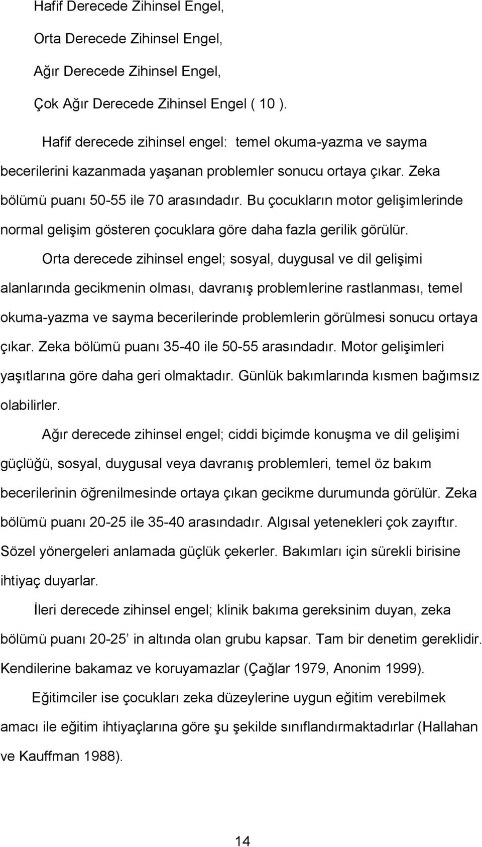 Bu çocukların motor gelişimlerinde normal gelişim gösteren çocuklara göre daha fazla gerilik görülür.