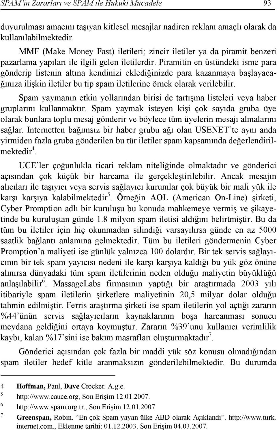 Piramitin en üstündeki isme para gönderip listenin altına kendinizi eklediğinizde para kazanmaya başlayacağınıza ilişkin iletiler bu tip spam iletilerine örnek olarak verilebilir.