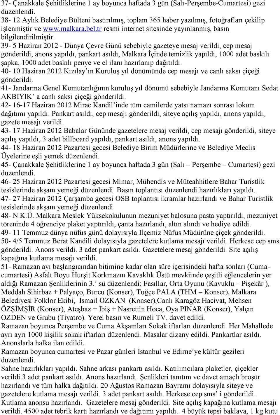 39-5 Haziran 2012 - Dünya Çevre Günü sebebiyle gazeteye mesaj verildi, cep mesaj gönderildi, anons yapıldı, pankart asıldı, Malkara İçinde temizlik yapıldı, 1000 adet baskılı şapka, 1000 adet baskılı