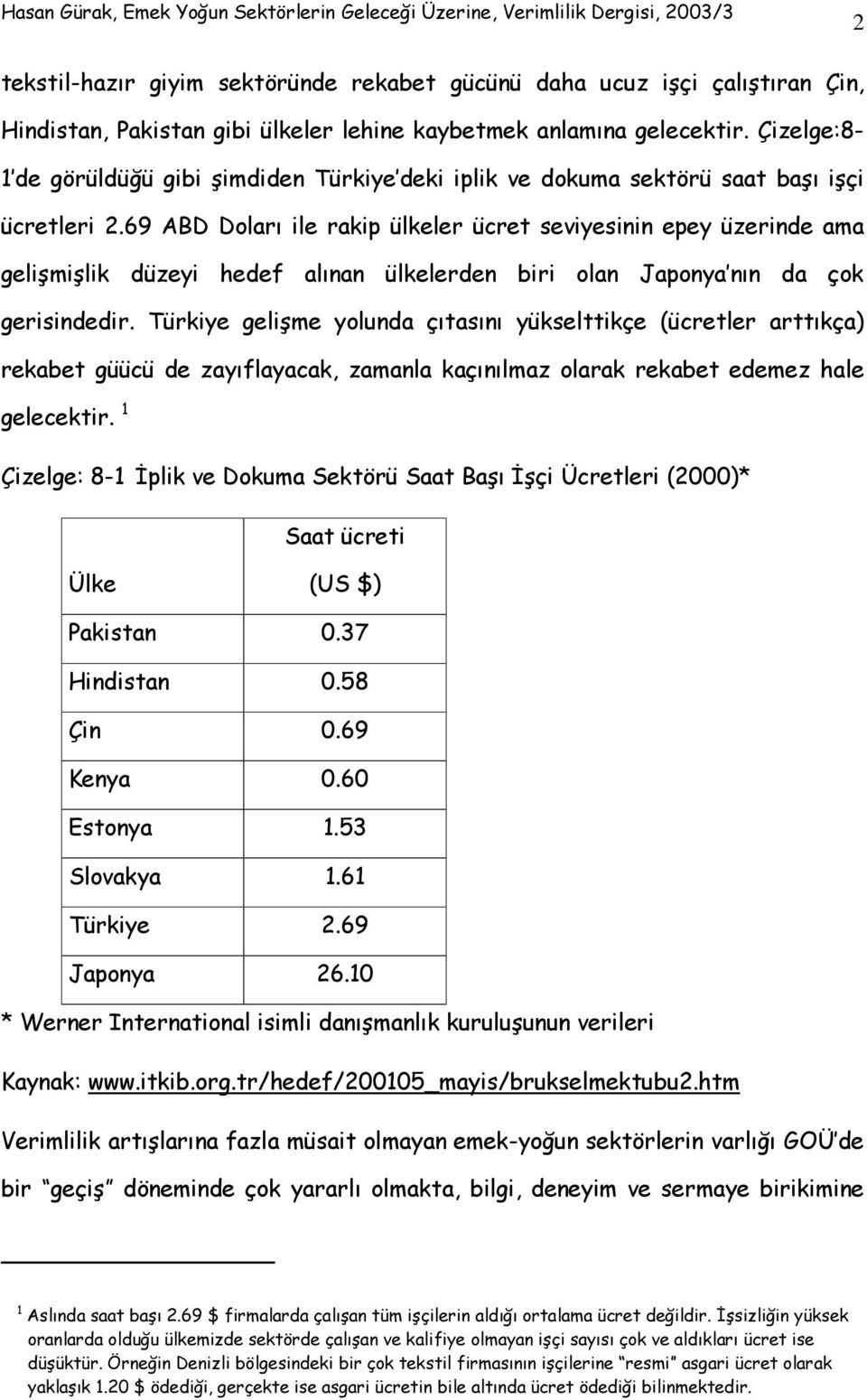 69 ABD Doları ile rakip ülkeler ücret seviyesinin epey üzerinde ama gelişmişlik düzeyi hedef alınan ülkelerden biri olan Japonya nın da çok gerisindedir.