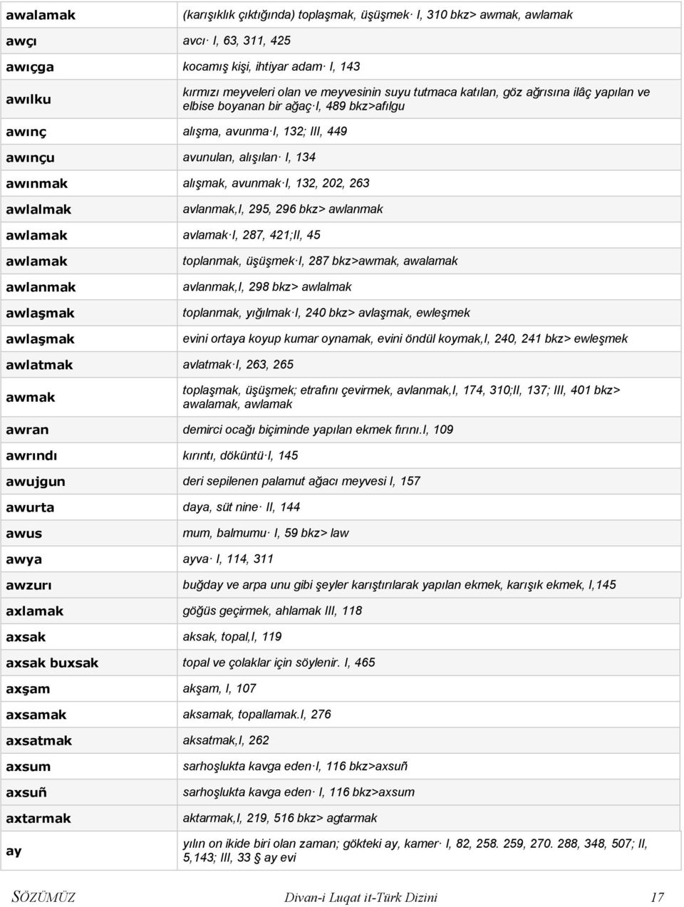 263 awlalmak avlanmak,i, 295, 296 bkz> awlanmak awlamak avlamak I, 287, 421;II, 45 awlamak awlanmak awlaşmak awlaşmak toplanmak, üşüşmek I, 287 bkz>awmak, awalamak avlanmak,i, 298 bkz> awlalmak