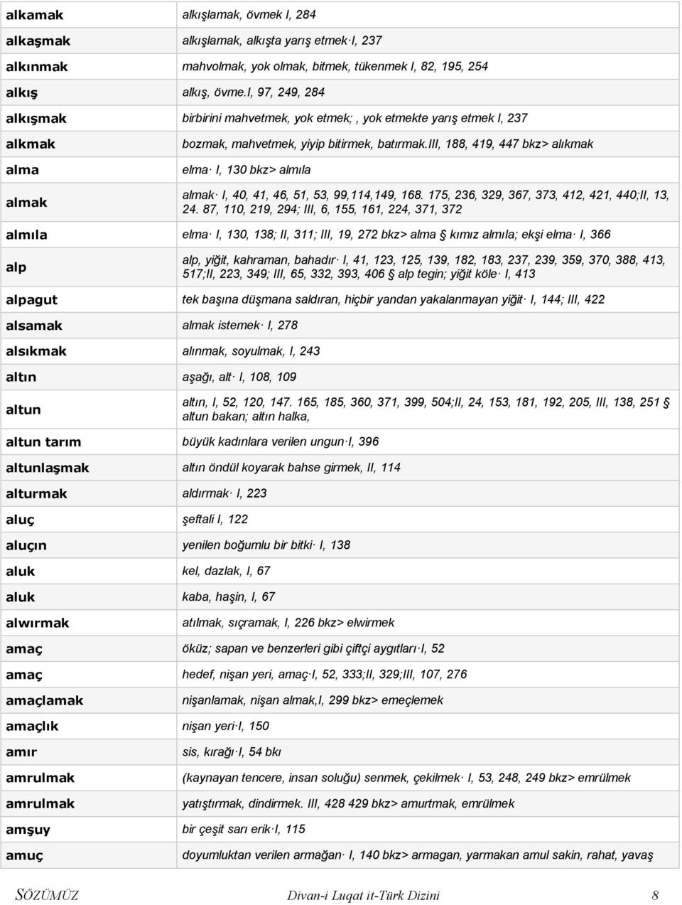iii, 188, 419, 447 bkz> alıkmak elma I, 130 bkz> almıla almak I, 40, 41, 46, 51, 53, 99,114,149, 168. 175, 236, 329, 367, 373, 412, 421, 440;II, 13, 24.