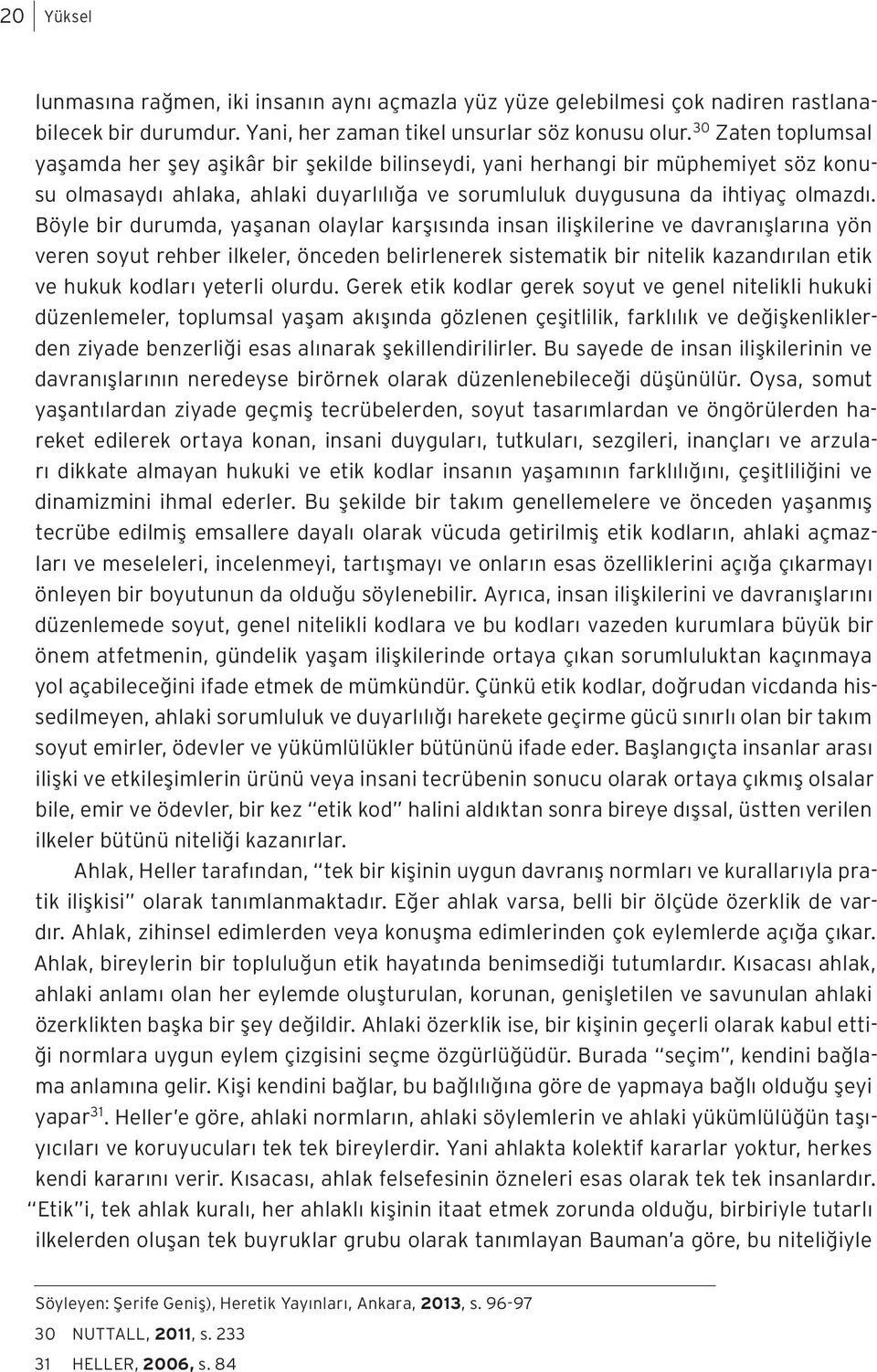 Böyle bir durumda, yaşanan olaylar karşısında insan ilişkilerine ve davranışlarına yön veren soyut rehber ilkeler, önceden belirlenerek sistematik bir nitelik kazandırılan etik ve hukuk kodları