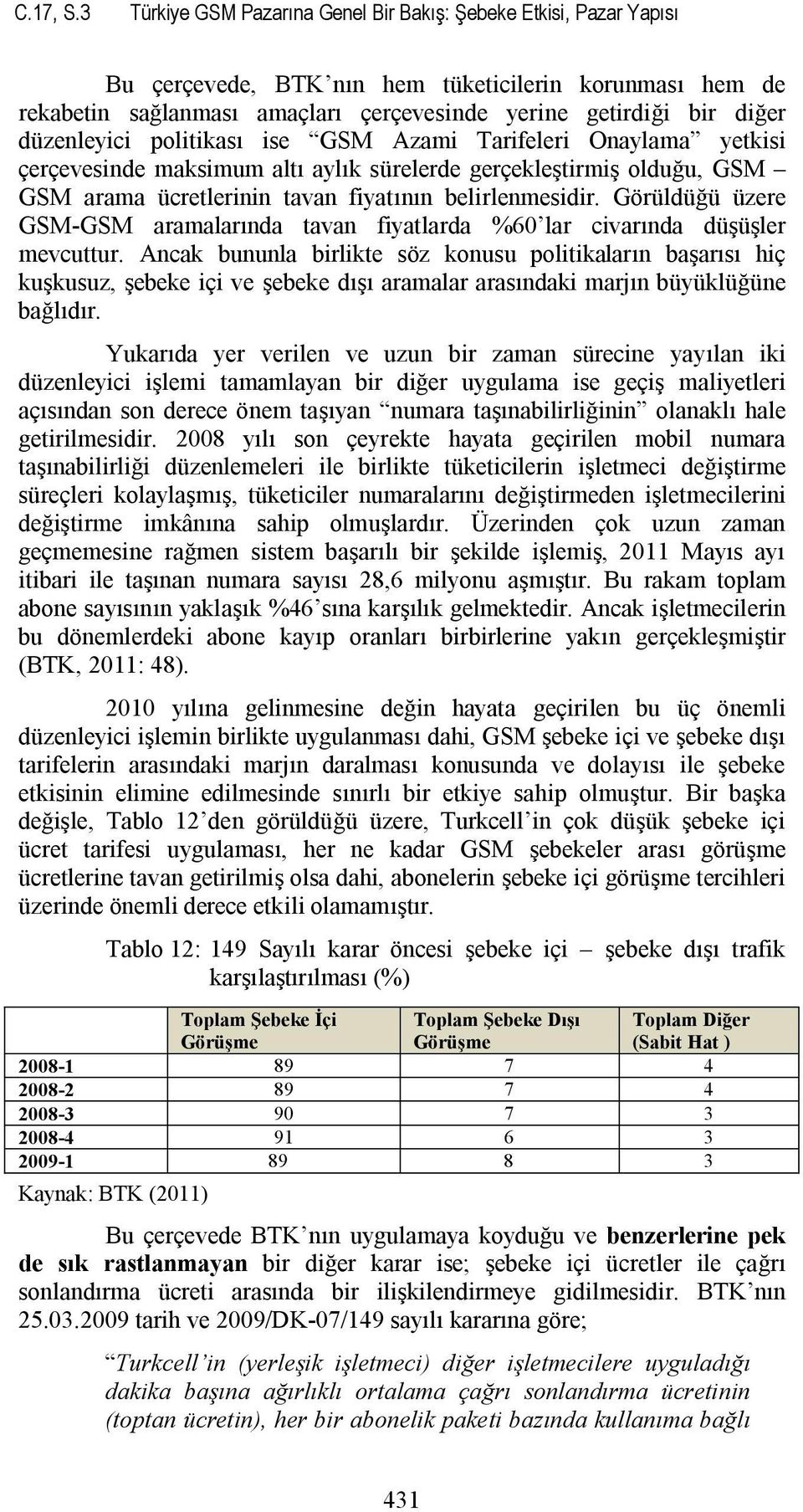 düzenleyici politikası ise GSM Azami Tarifeleri Onaylama yetkisi çerçevesinde maksimum altı aylık sürelerde gerçekleştirmiş olduğu, GSM GSM arama ücretlerinin tavan fiyatının belirlenmesidir.